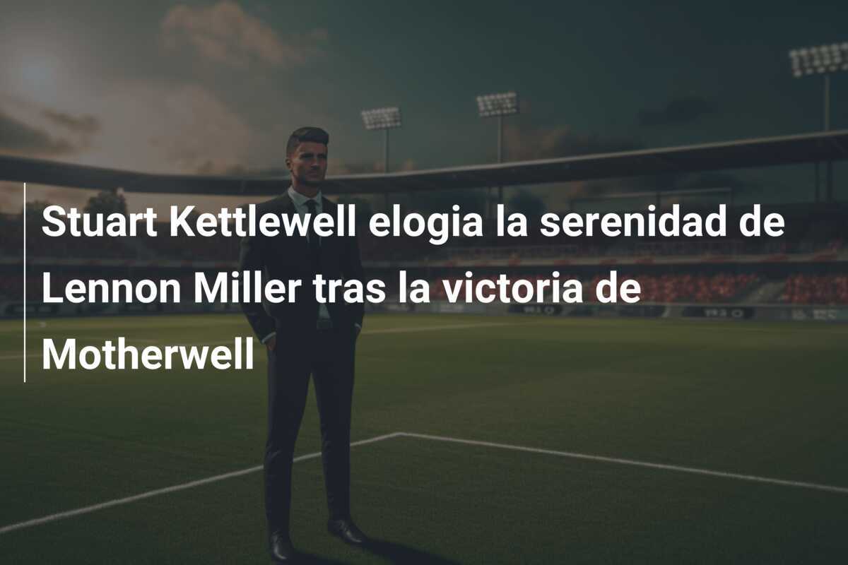Stuart Kettlewell elogia la serenidad de Lennon Miller tras la victoria de Motherwell
