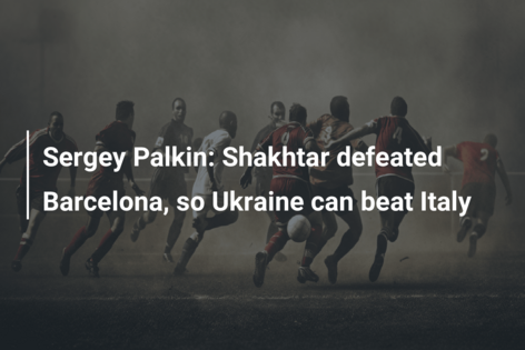 Sergey Palkin: Shakhtar defeated Barcelona, so Ukraine can beat Italy