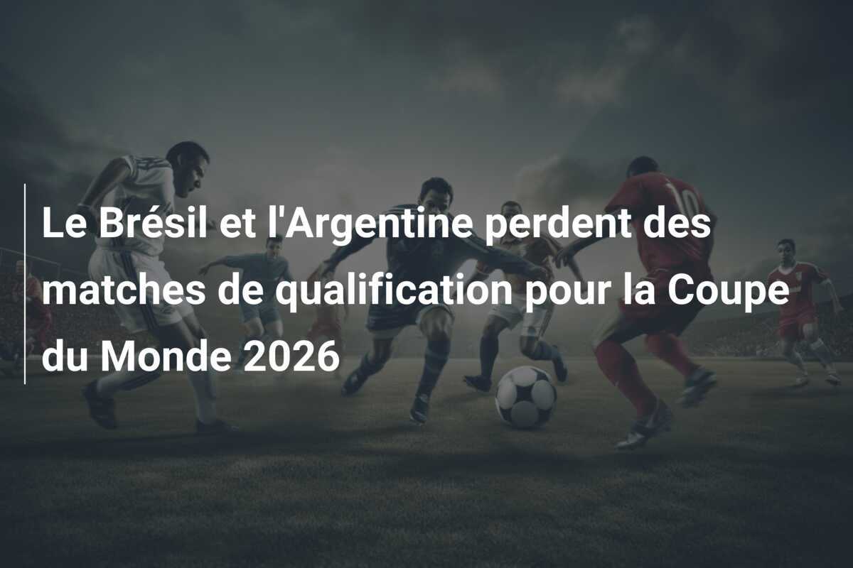 Le Brésil et l'Argentine perdent des matches de qualification pour la Coupe du Monde 2026