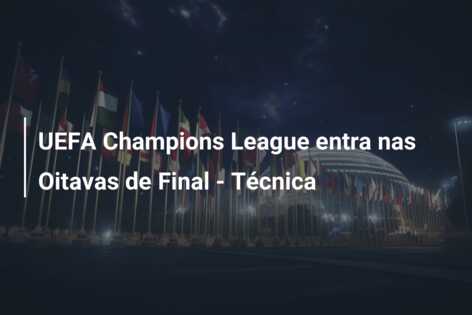UEFA Champions League entra nas Oitavas de Final – Técnica