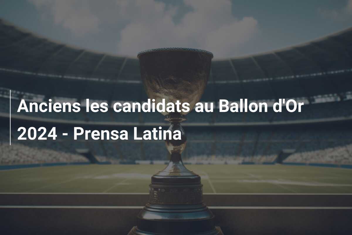 Anciens les candidats au Ballon d’Or 2024 – Prensa Latina