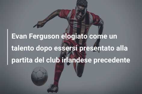 Evan Ferguson elogiato come un talento dopo essersi presentato alla partita del club irlandese precedente