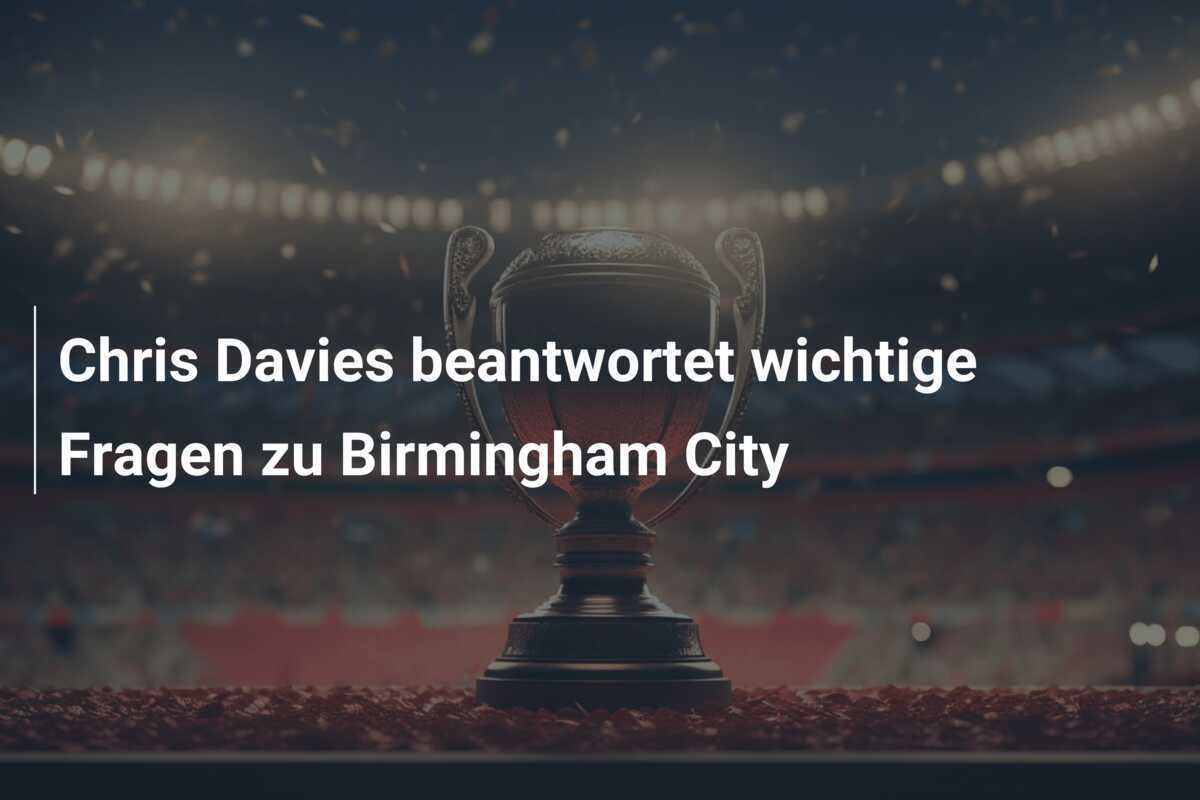 Chris Davies beantwortet wichtige Fragen zu Birmingham City