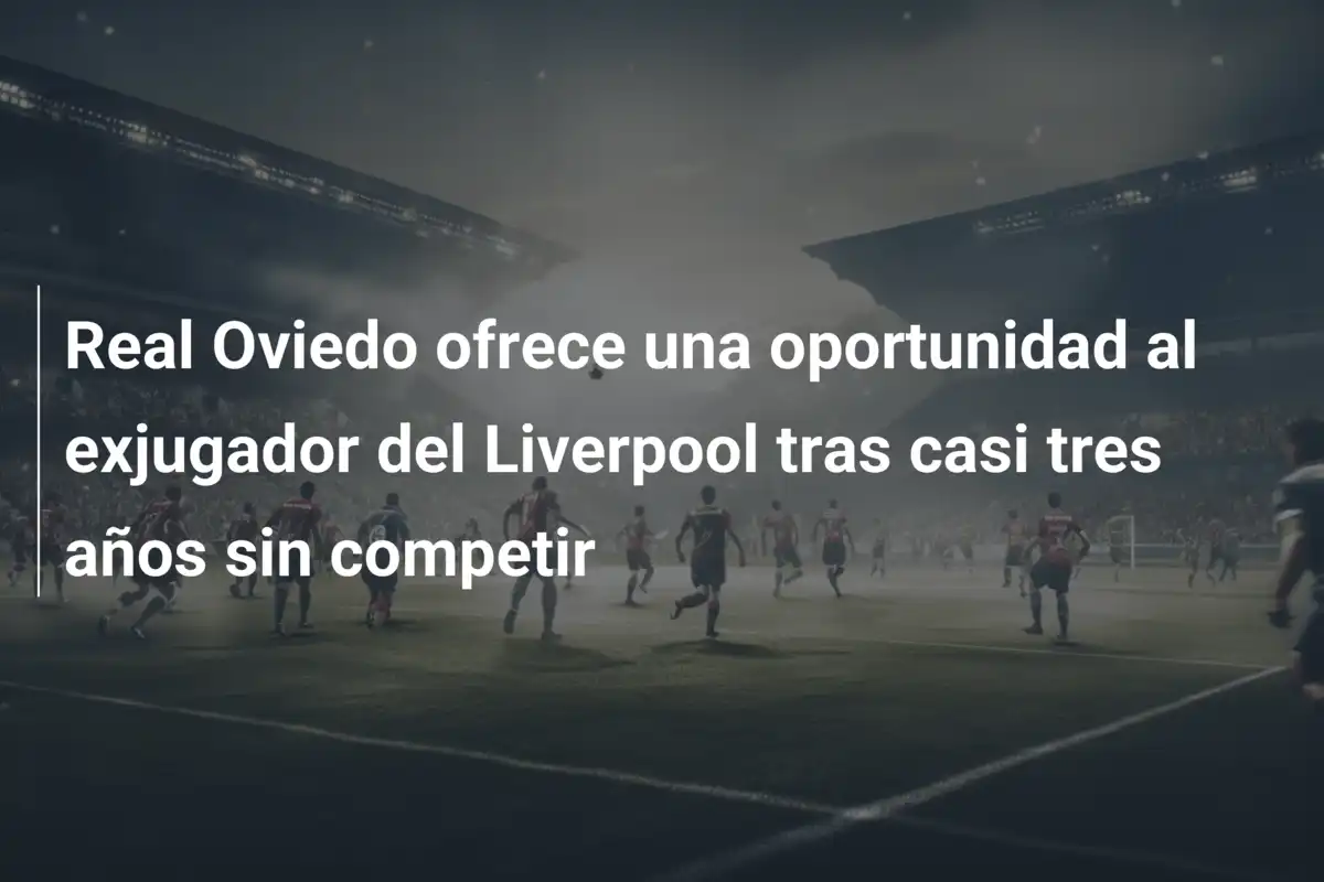 Real Oviedo ofrece una oportunidad al exjugador del Liverpool tras casi tres años sin competir