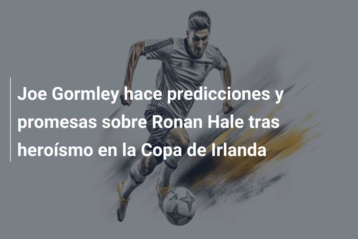 Joe Gormley hace predicciones y promesas sobre Ronan Hale tras heroísmo en la Copa de Irlanda