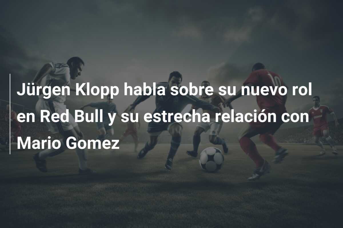 Jürgen Klopp habla sobre su nuevo rol en Red Bull y su estrecha relación con Mario Gomez