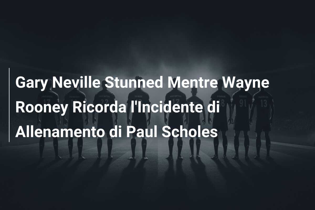 Gary Neville Stunned Mentre Wayne Rooney Ricorda l’Incidente di Allenamento di Paul Scholes