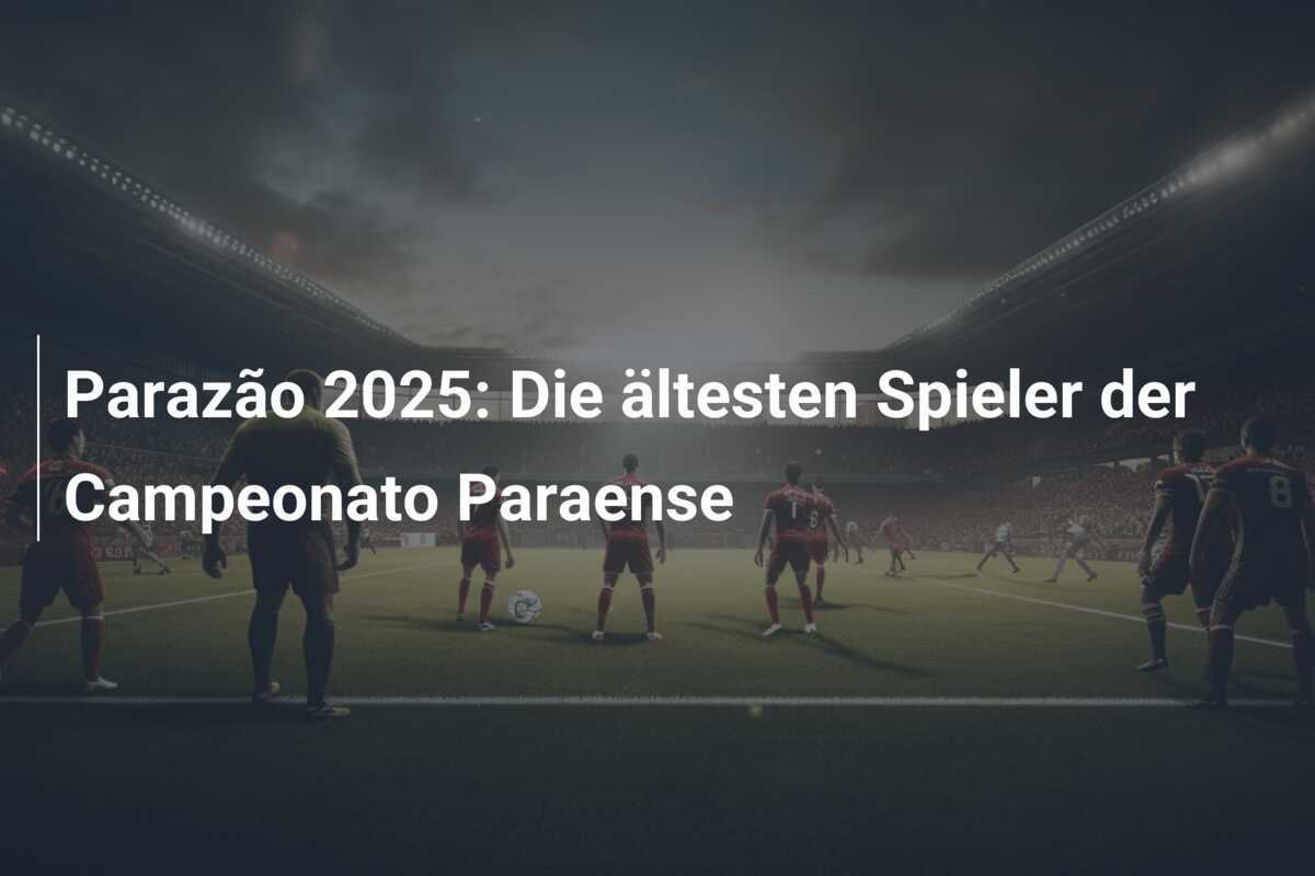 Parazão 2025: Die ältesten Spieler der Campeonato Paraense