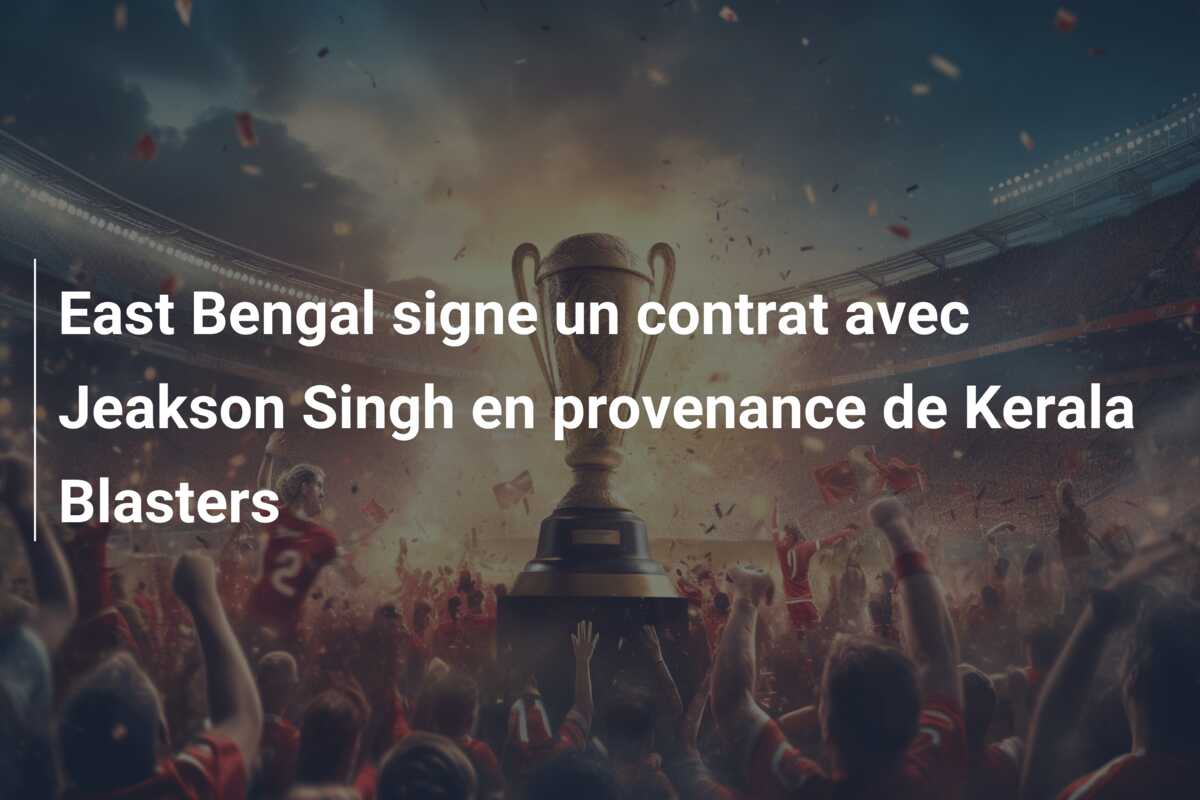 East Bengal signe un contrat avec Jeakson Singh en provenance de Kerala Blasters