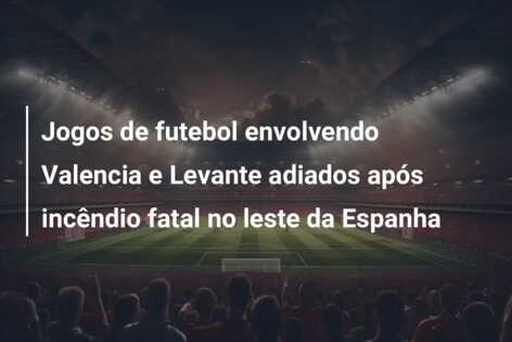 Jogos de futebol envolvendo Valencia e Levante adiados após incêndio fatal no leste da Espanha