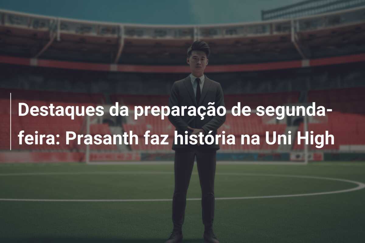Destaques da preparação de segunda-feira: Prasanth faz história na Uni High