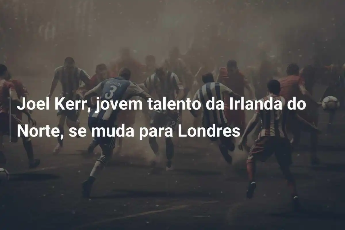 Joel Kerr, jovem talento da Irlanda do Norte, se muda para Londres