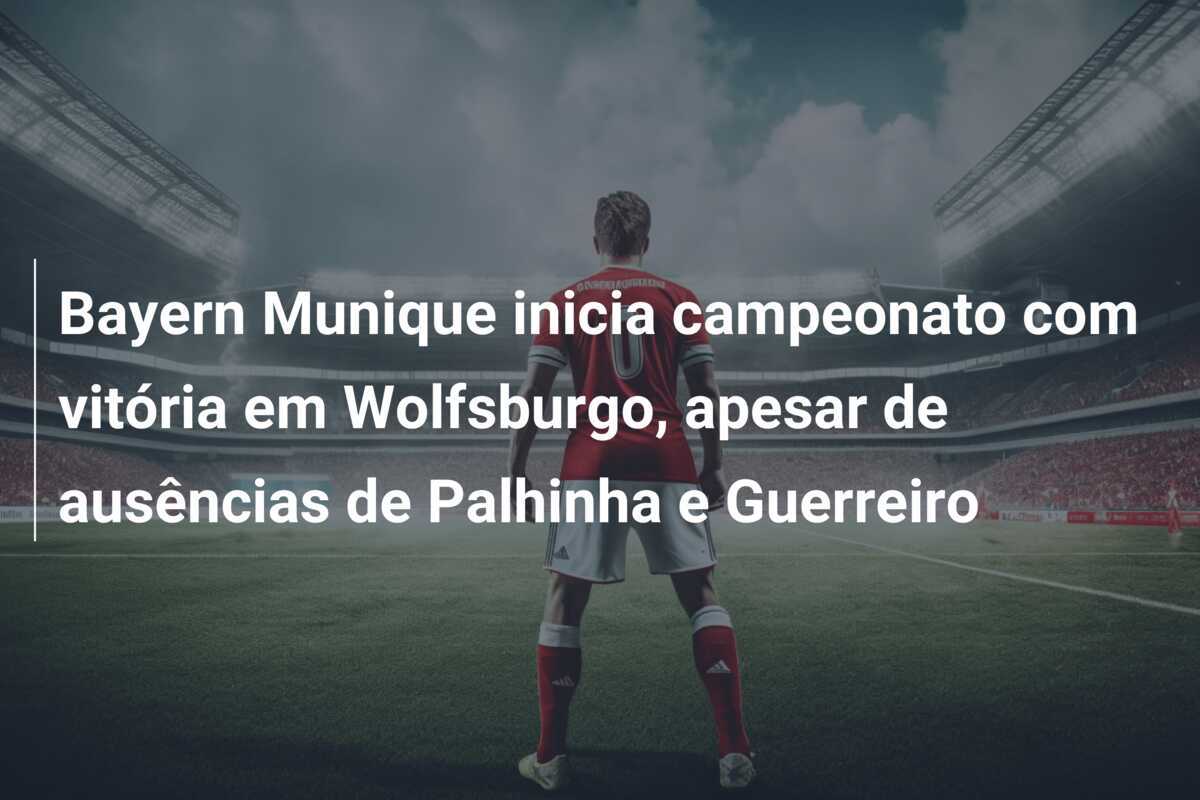 Bayern Munique inicia campeonato com vitória em Wolfsburgo, apesar de ausências de Palhinha e Guerreiro