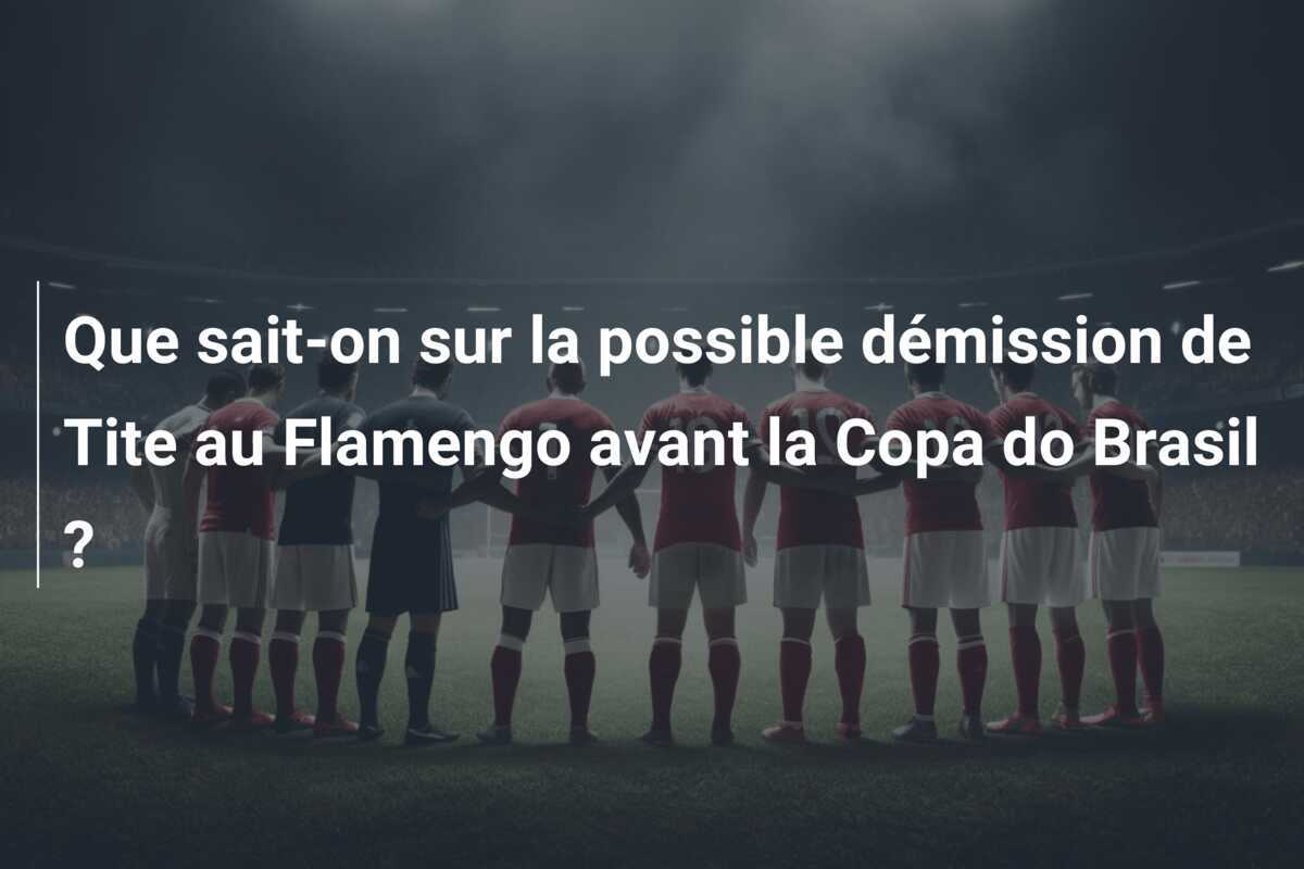 Que sait-on sur la possible démission de Tite au Flamengo avant la Copa do Brasil ?