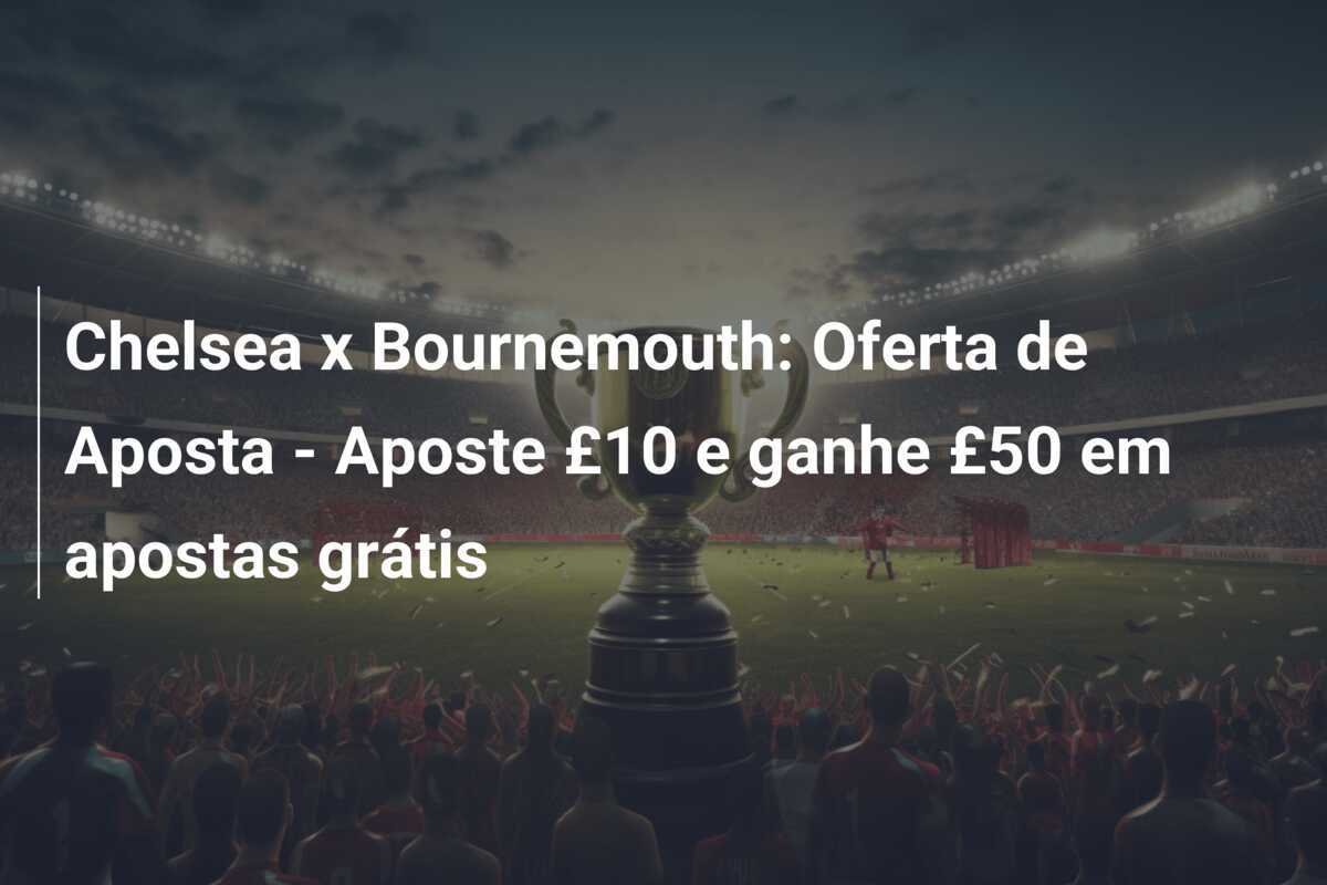 Chelsea x Bournemouth: Oferta de Aposta - Aposte £10 e ganhe £50 em apostas grátis