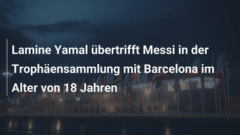 Lamine Yamal übertrifft Messi in der Trophäensammlung mit Barcelona im Alter von 18 Jahren