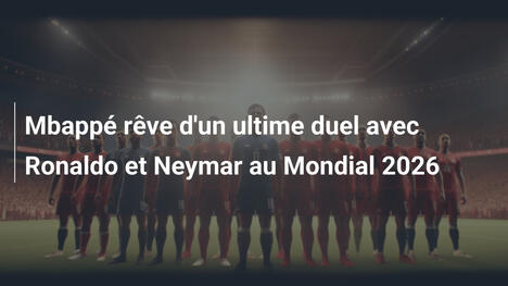 Mbappé rêve d'un ultime duel avec Ronaldo et Neymar au Mondial 2026