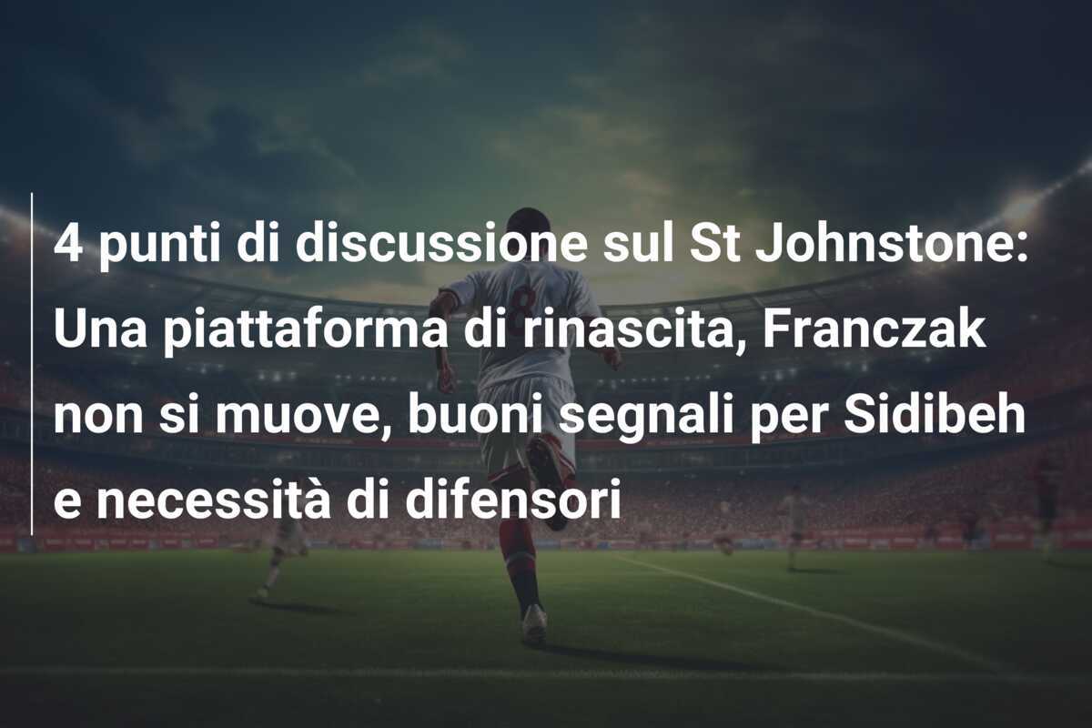 4 punti di discussione sul St Johnstone: Una piattaforma di rinascita, Franczak non si muove, buoni segnali per Sidibeh e necessità di difensori