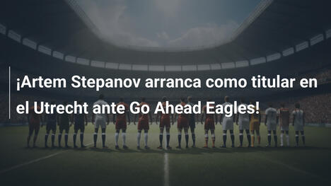 ¡Artem Stepanov arranca como titular en el Utrecht ante Go Ahead Eagles!
