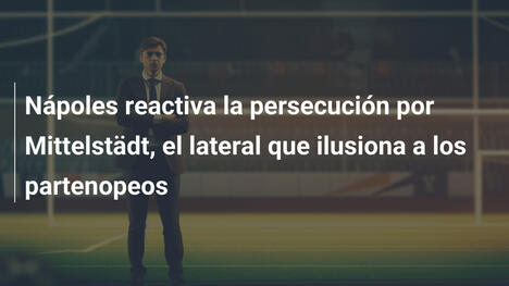 Nápoles reactiva la persecución por Mittelstädt, el lateral que ilusiona a los partenopeos