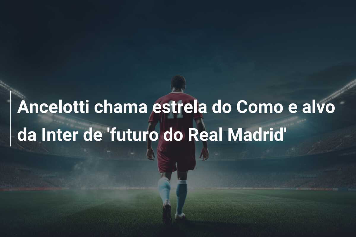 Ancelotti chama estrela do Como e alvo da Inter de 'futuro do Real Madrid'