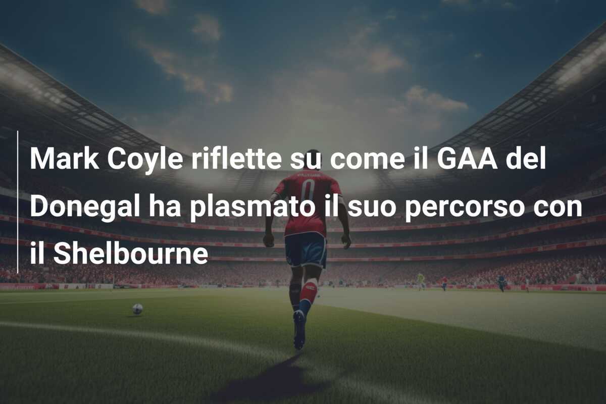 Mark Coyle riflette su come il GAA del Donegal ha plasmato il suo percorso con il Shelbourne