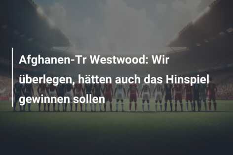 Afghanen-Tr Westwood: Wir überlegen, hätten auch das Hinspiel gewinnen sollen