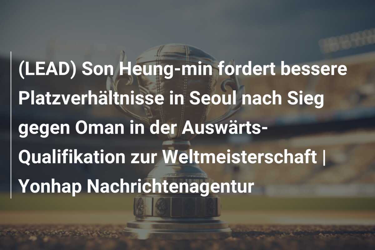 (LEAD) Son Heung-min fordert bessere Platzverhältnisse in Seoul nach Sieg gegen Oman in der Auswärts-Qualifikation zur Weltmeisterschaft | Yonhap Nachrichtenagentur