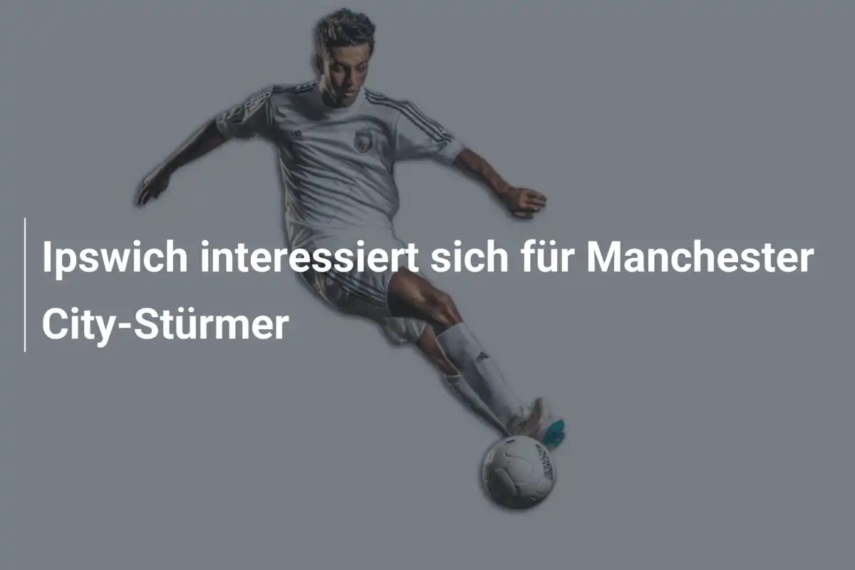Ipswich interessiert sich für Manchester City-Stürmer