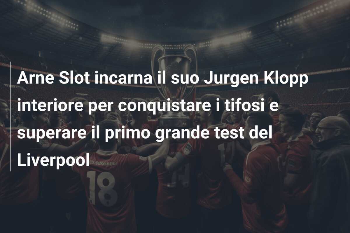 Arne Slot incarna il suo Jurgen Klopp interiore per conquistare i tifosi e superare il primo grande test del Liverpool
