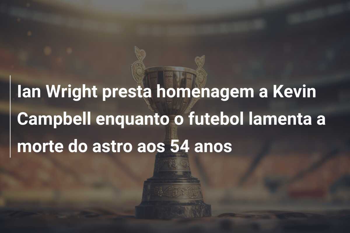 Ian Wright presta homenagem a Kevin Campbell enquanto o futebol lamenta a morte do astro aos 54 anos