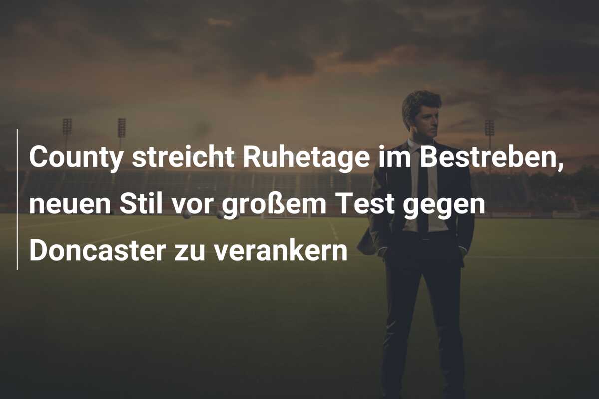 County streicht Ruhetage im Bestreben, neuen Stil vor großem Test gegen Doncaster zu verankern