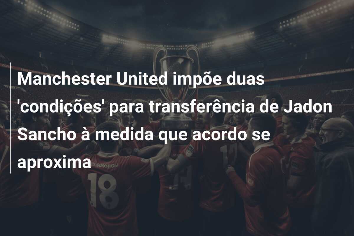 Manchester United impõe duas ‘condições’ para transferência de Jadon Sancho à medida que acordo se aproxima