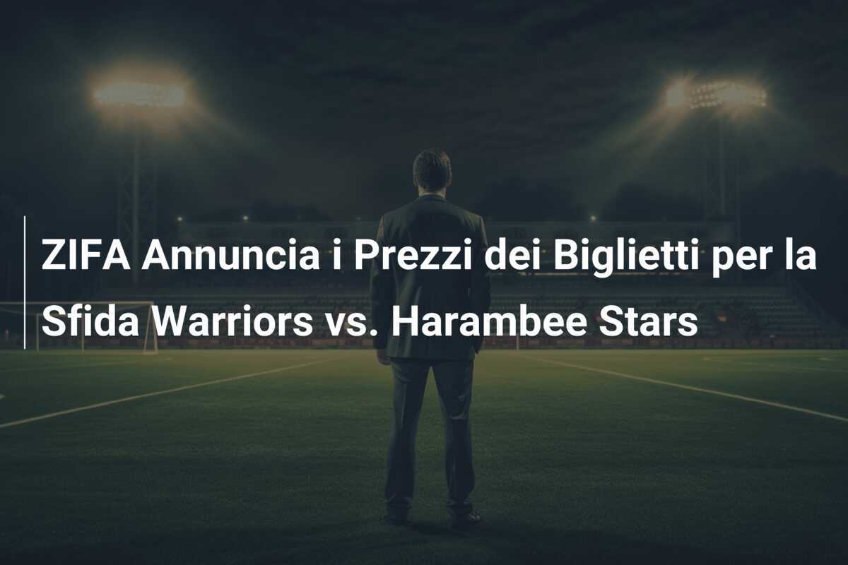 ZIFA Annuncia i Prezzi dei Biglietti per la Sfida Warriors vs. Harambee Stars