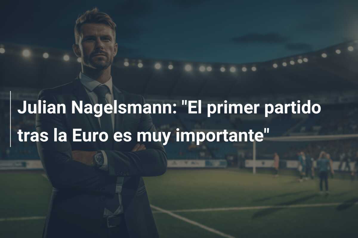 Julian Nagelsmann: "El primer partido tras la Euro es muy importante"