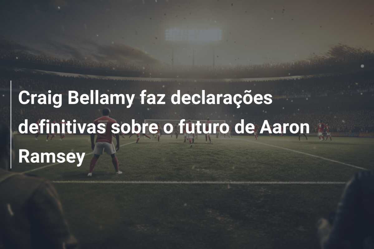 Craig Bellamy faz declarações definitivas sobre o futuro de Aaron Ramsey