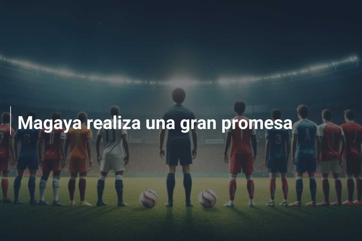 Magaya realiza una gran promesa
