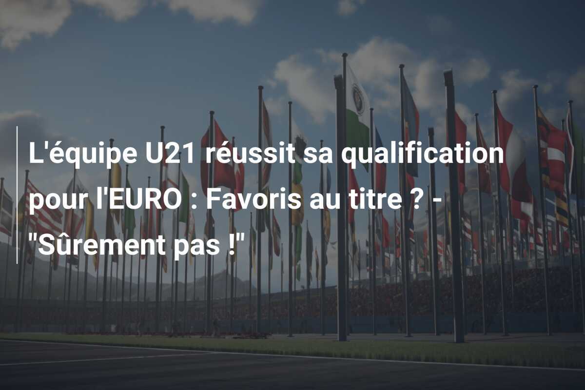 L'équipe U21 réussit sa qualification pour l'EURO : Favoris au titre ? - "Sûrement pas !"