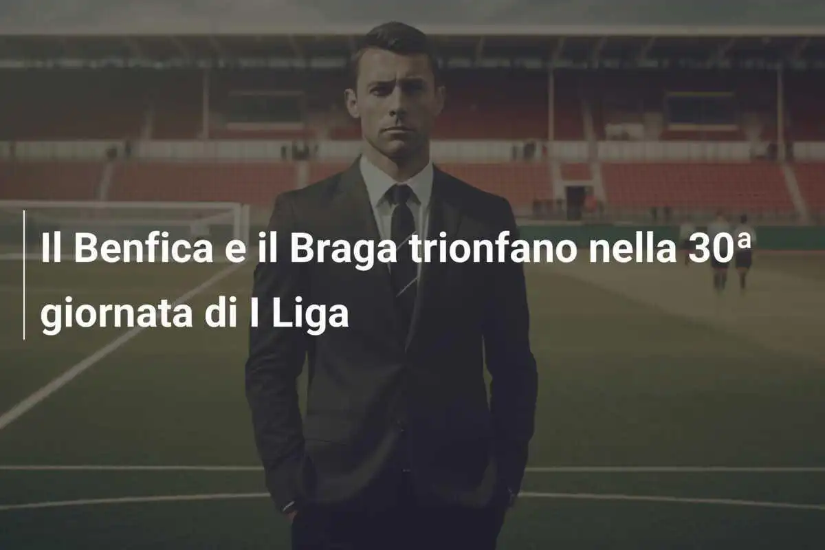 Il Benfica e il Braga trionfano nella 30ª giornata di I Liga