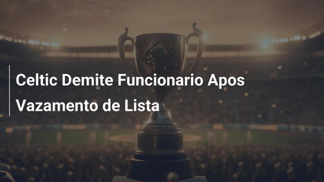 Celtic Demite Funcionario Apos Vazamento de Lista