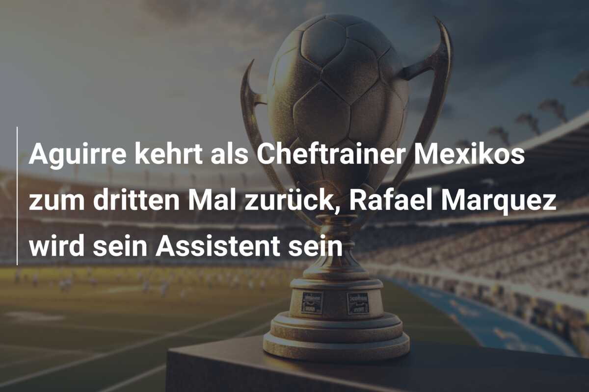 Aguirre kehrt als Cheftrainer Mexikos zum dritten Mal zurück, Rafael Marquez wird sein Assistent sein