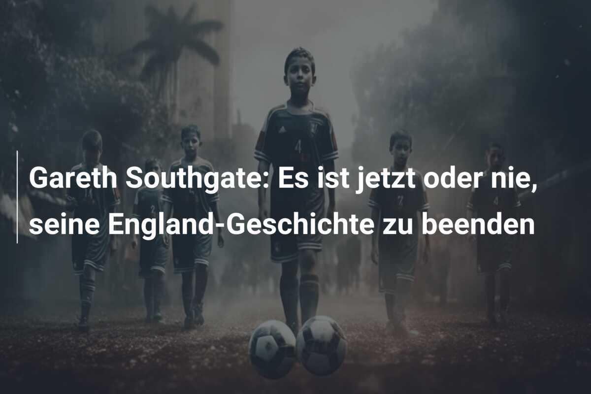 Gareth Southgate: Es ist jetzt oder nie, seine England-Geschichte zu beenden