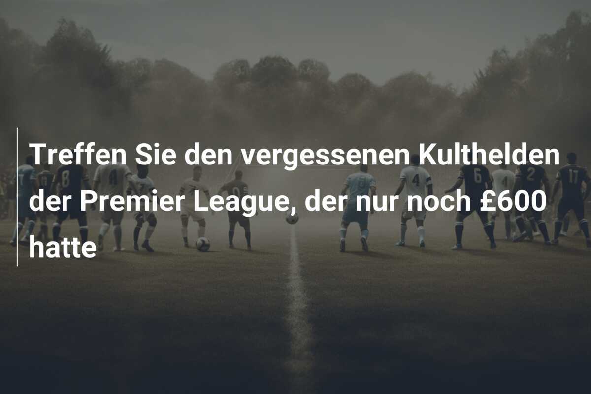 Treffen Sie den vergessenen Kulthelden der Premier League, der nur noch £600 hatte