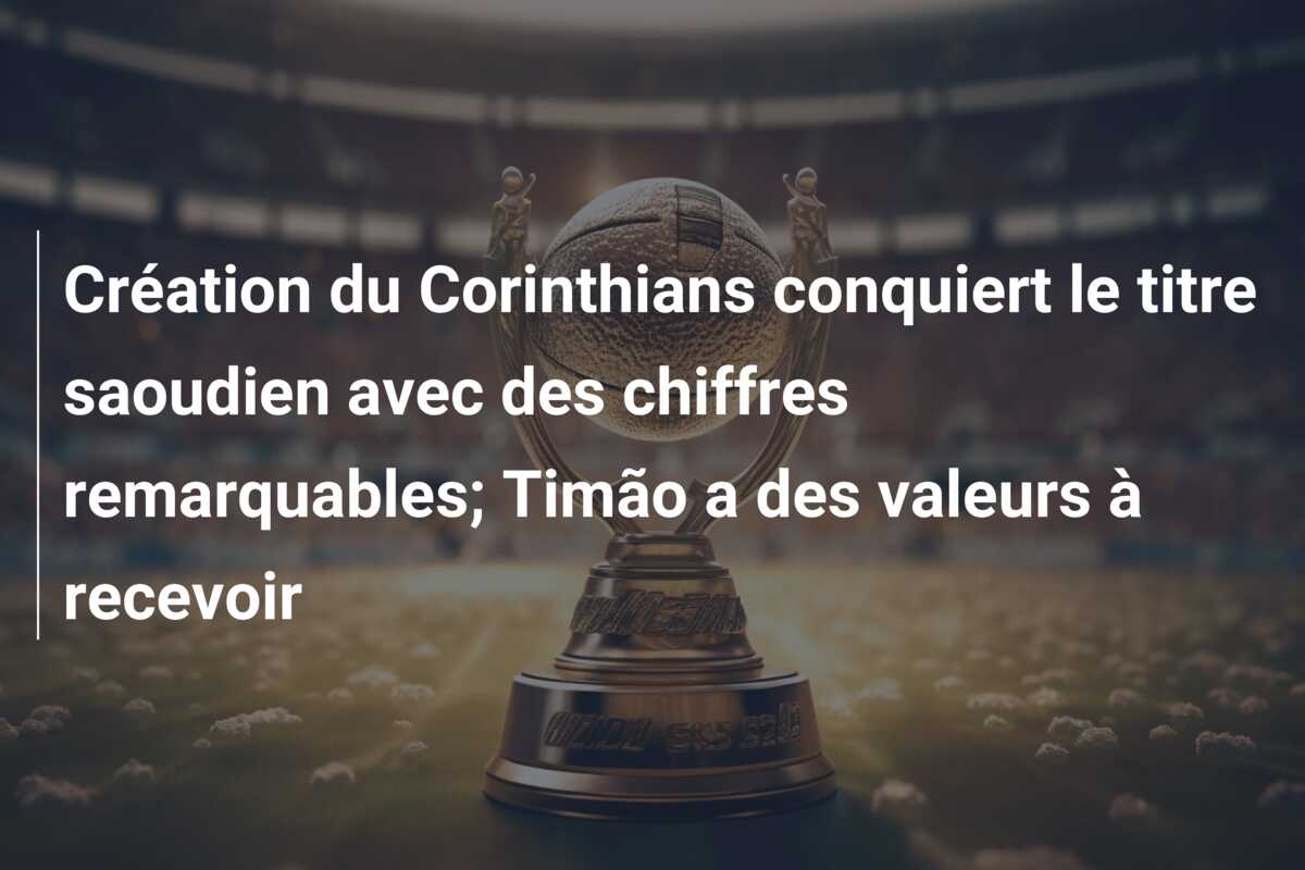 Création du Corinthians conquiert le titre saoudien avec des chiffres remarquables; Timão a des valeurs à recevoir