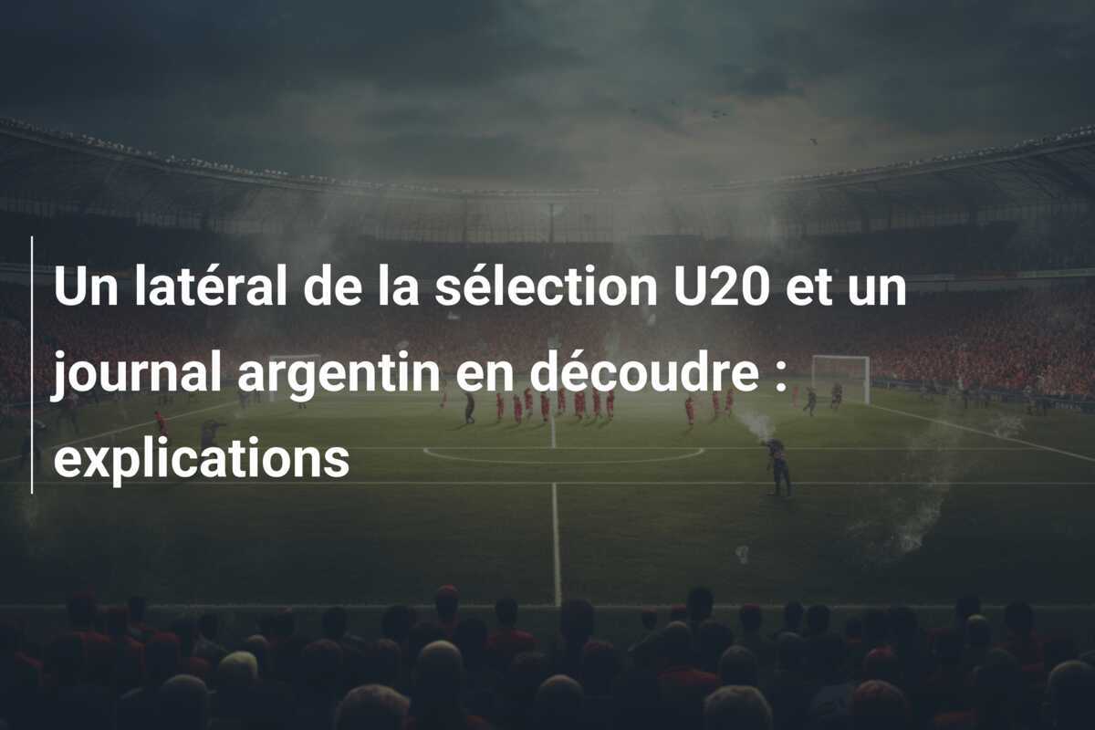 Un latéral de la sélection U20 et un journal argentin en découdre : explications