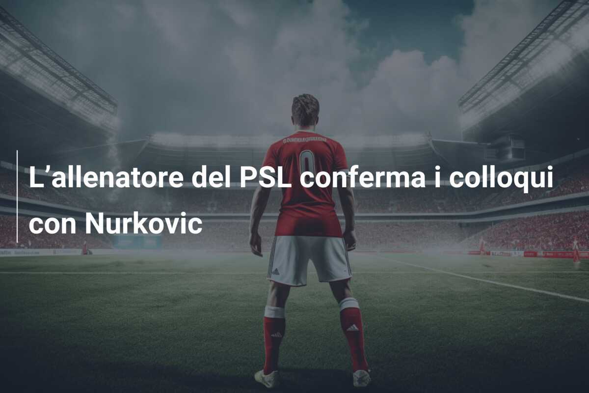 L’allenatore del PSL conferma i colloqui con Nurkovic