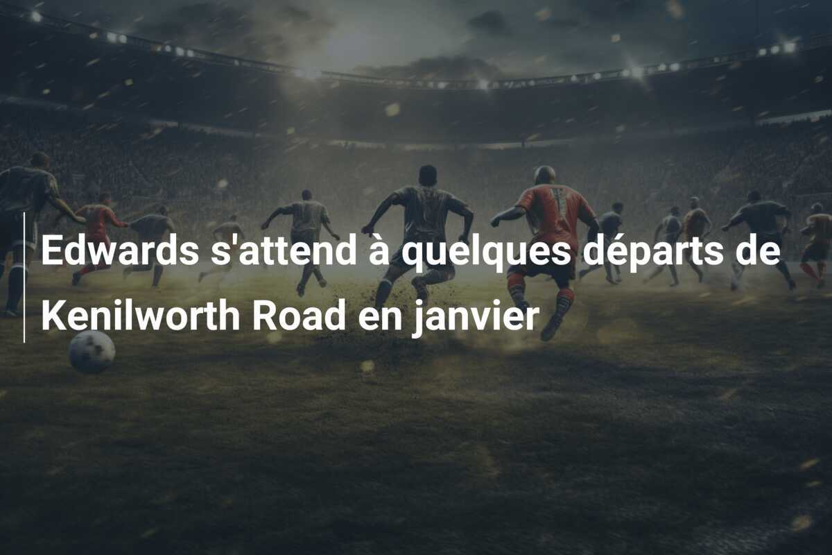 Edwards s'attend à quelques départs de Kenilworth Road en janvier