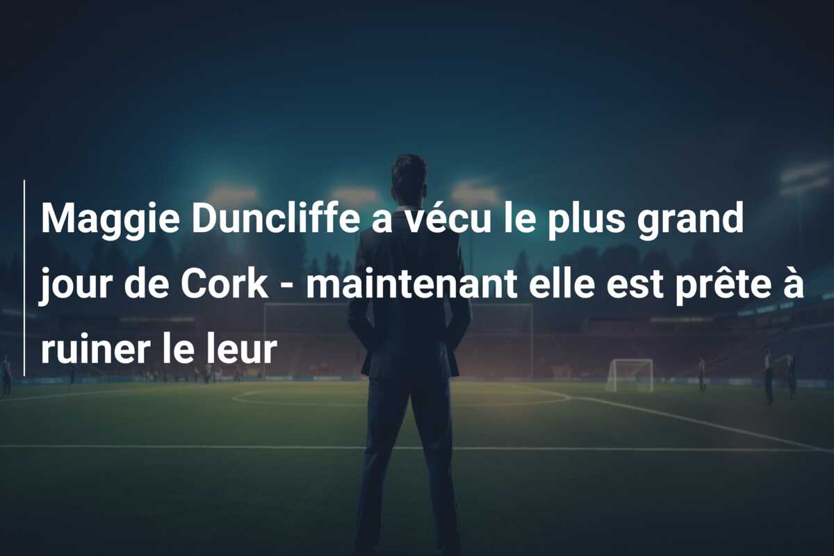 Maggie Duncliffe a vécu le plus grand jour de Cork – maintenant elle est prête à ruiner le leur