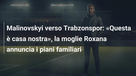 Malinovskyi verso Trabzonspor: «Questa è casa nostra», la moglie Roxana annuncia i piani familiari