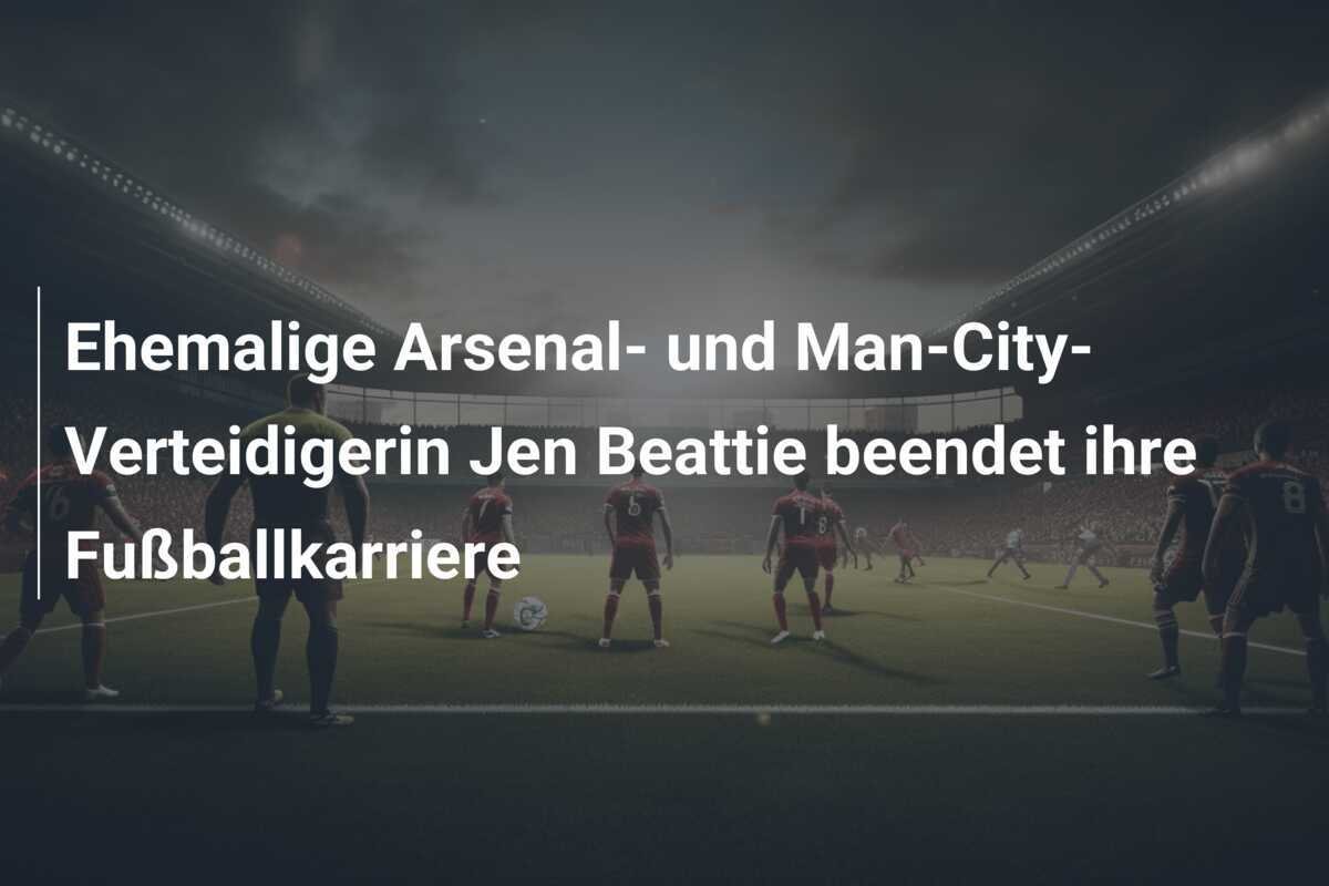 Ehemalige Arsenal- und Man-City-Verteidigerin Jen Beattie beendet ihre Fußballkarriere